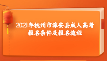 2021年杭州市淳安縣成人高考報(bào)名條件及報(bào)名流程