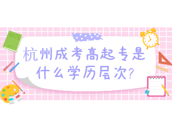 杭州成考高起專是什么學歷層次?