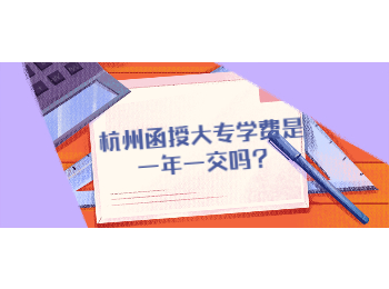 杭州函授大專學費是一年一交嗎?