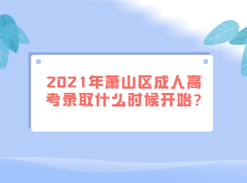 2021年蕭山區成人高考錄取什么時候開始?