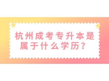 杭州成考專升本是屬于什么學歷？
