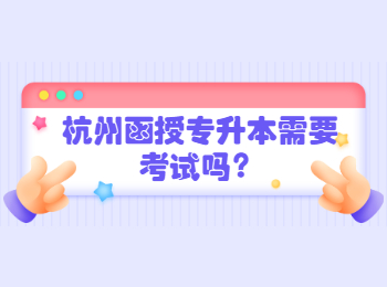杭州函授專升本需要考試嗎？