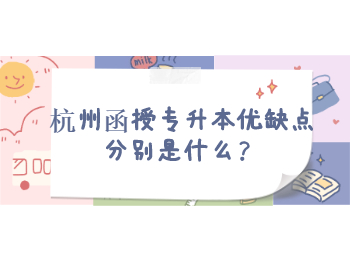 杭州函授專升本優缺點分別是什么？