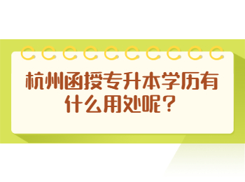 杭州函授專升本學歷有什么用處呢?